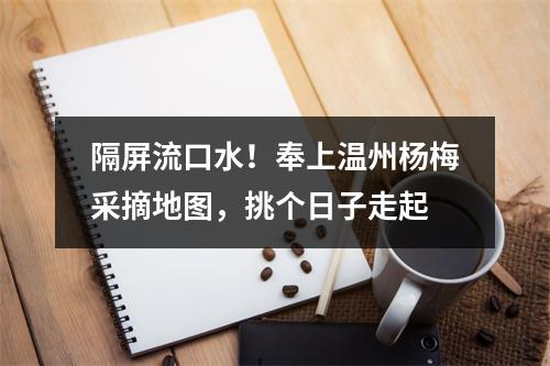隔屏流口水！奉上温州杨梅采摘地图，挑个日子走起