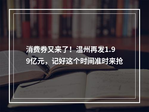 消费券又来了！温州再发1.99亿元，记好这个时间准时来抢