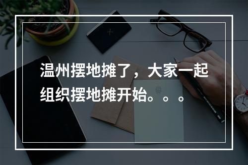 温州摆地摊了，大家一起组织摆地摊开始。。。