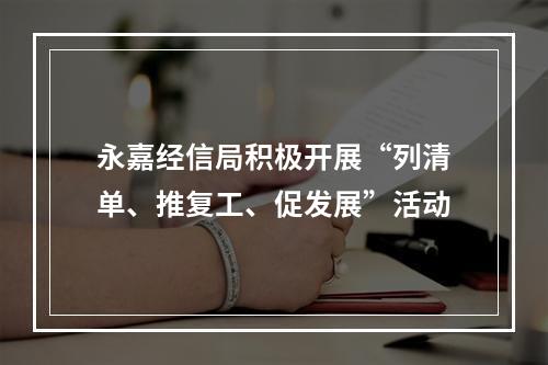 永嘉经信局积极开展“列清单、推复工、促发展”活动