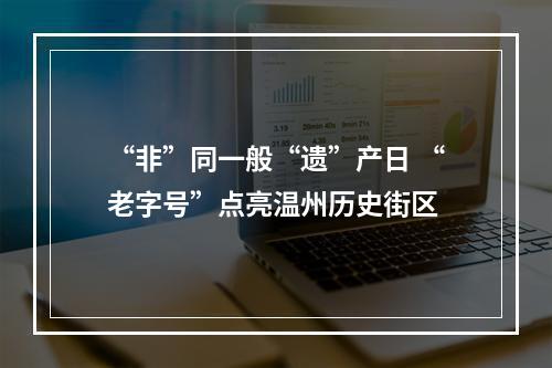 “非”同一般“遗”产日 “老字号”点亮温州历史街区