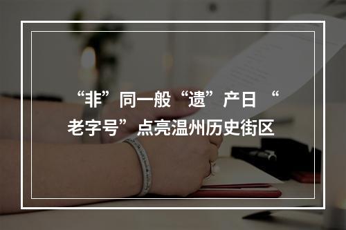 “非”同一般“遗”产日 “老字号”点亮温州历史街区
