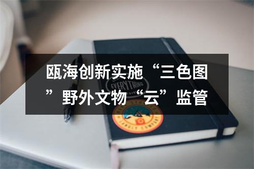 瓯海创新实施“三色图”野外文物“云”监管