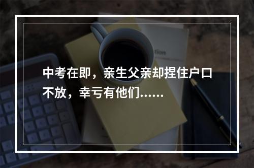 中考在即，亲生父亲却捏住户口不放，幸亏有他们......