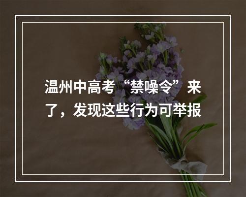 温州中高考“禁噪令”来了，发现这些行为可举报