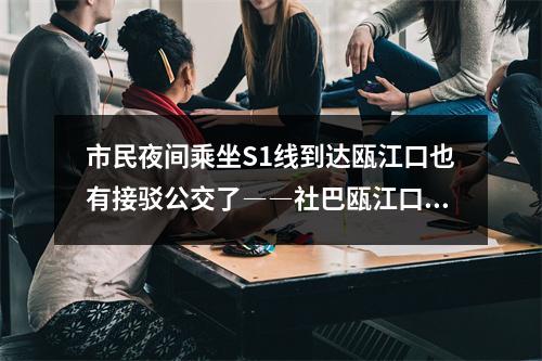 市民夜间乘坐S1线到达瓯江口也有接驳公交了――社巴瓯江口3号A、B线调整