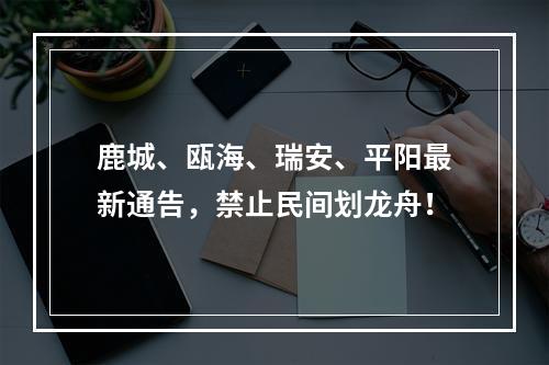 鹿城、瓯海、瑞安、平阳最新通告，禁止民间划龙舟！