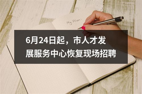 6月24日起，市人才发展服务中心恢复现场招聘
