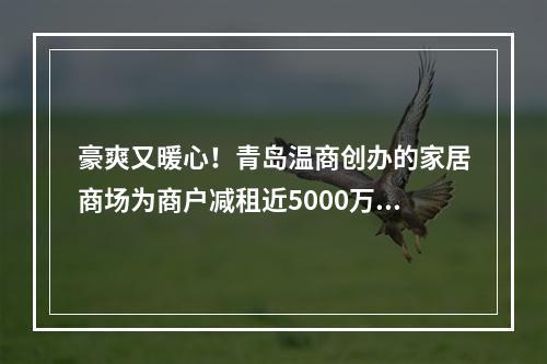 豪爽又暖心！青岛温商创办的家居商场为商户减租近5000万元