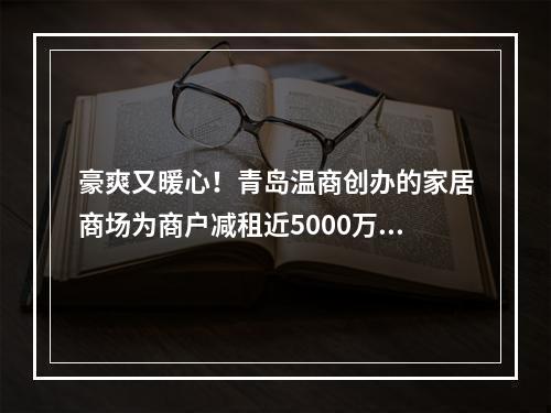 豪爽又暖心！青岛温商创办的家居商场为商户减租近5000万元