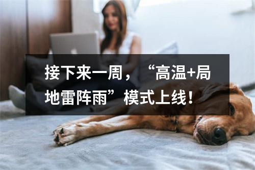 接下来一周，“高温+局地雷阵雨”模式上线！