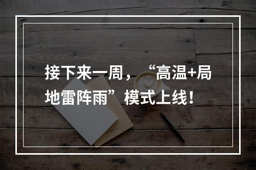 接下来一周，“高温+局地雷阵雨”模式上线！