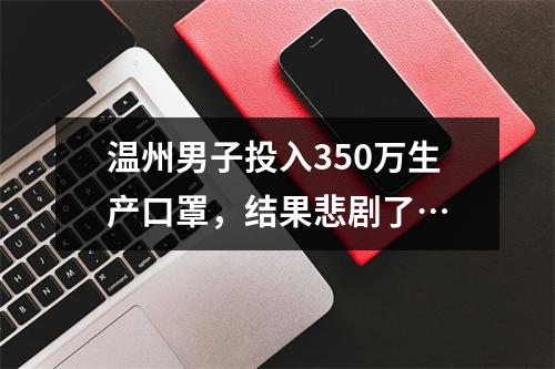 温州男子投入350万生产口罩，结果悲剧了…
