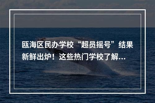 瓯海区民办学校“超员摇号”结果新鲜出炉！这些热门学校了解一下→