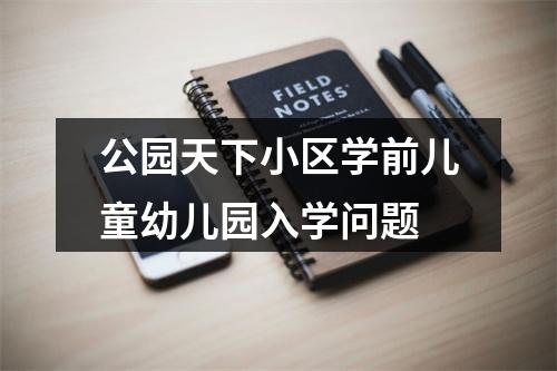 公园天下小区学前儿童幼儿园入学问题