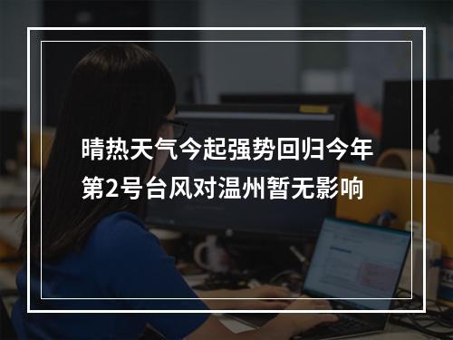 晴热天气今起强势回归今年第2号台风对温州暂无影响