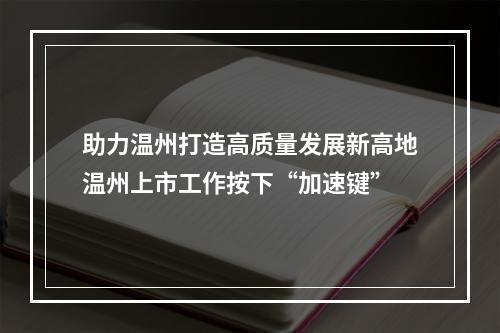 助力温州打造高质量发展新高地温州上市工作按下“加速键”