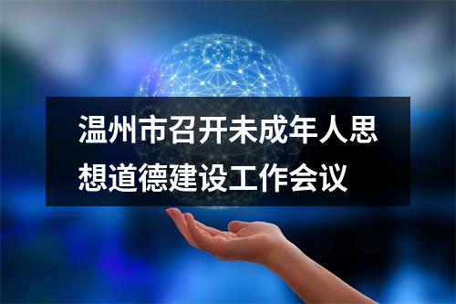 温州市召开未成年人思想道德建设工作会议
