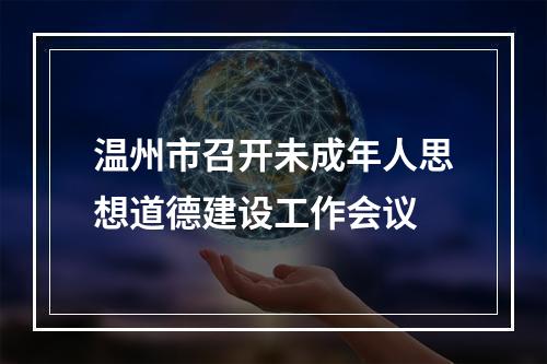 温州市召开未成年人思想道德建设工作会议