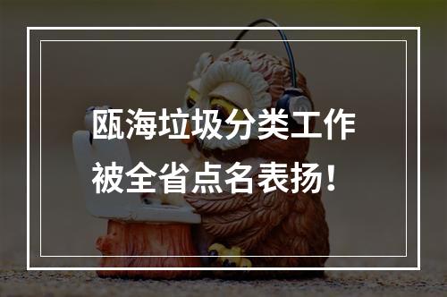 瓯海垃圾分类工作被全省点名表扬！