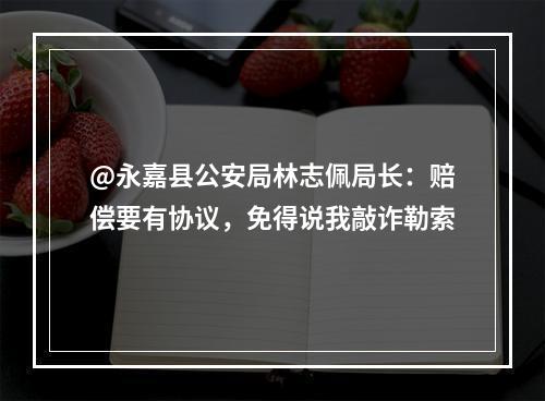 @永嘉县公安局林志佩局长：赔偿要有协议，免得说我敲诈勒索