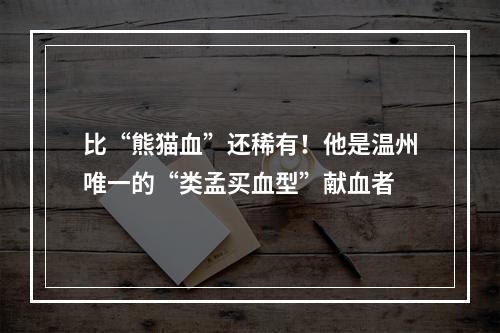 比“熊猫血”还稀有！他是温州唯一的“类孟买血型”献血者