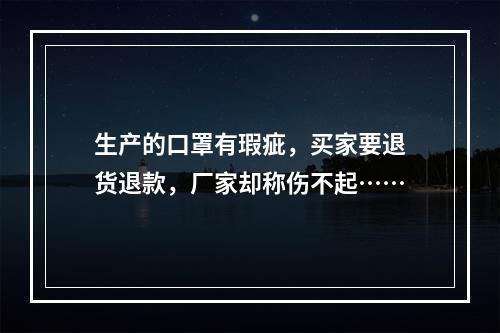 生产的口罩有瑕疵，买家要退货退款，厂家却称伤不起……