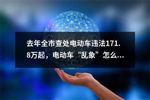 去年全市查处电动车违法171.8万起，电动车“乱象”怎么治？
