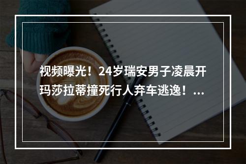 视频曝光！24岁瑞安男子凌晨开玛莎拉蒂撞死行人弃车逃逸！警方通报来了！