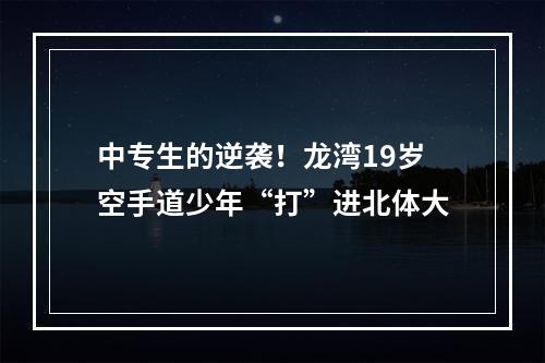 中专生的逆袭！龙湾19岁空手道少年“打”进北体大