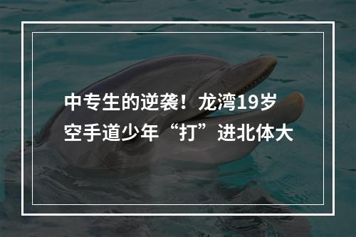 中专生的逆袭！龙湾19岁空手道少年“打”进北体大