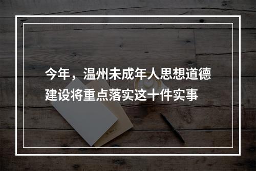 今年，温州未成年人思想道德建设将重点落实这十件实事