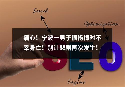 痛心！宁波一男子摘杨梅时不幸身亡！别让悲剧再次发生！