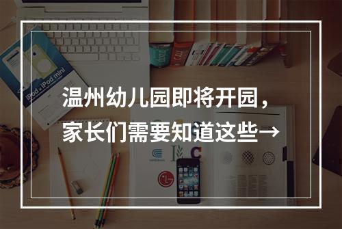 温州幼儿园即将开园，家长们需要知道这些→