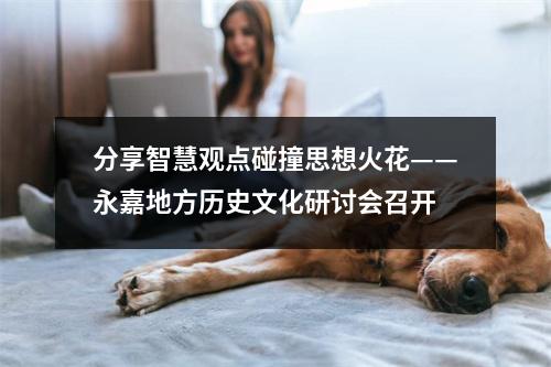 分享智慧观点碰撞思想火花——永嘉地方历史文化研讨会召开
