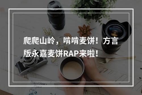 爬爬山岭，啃啃麦饼！方言版永嘉麦饼RAP来啦！