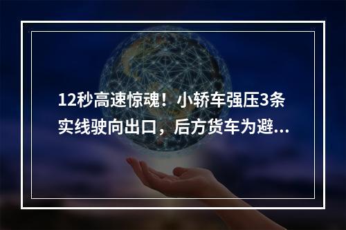 12秒高速惊魂！小轿车强压3条实线驶向出口，后方货车为避让180度转体撞护栏