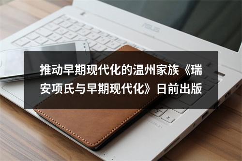 推动早期现代化的温州家族《瑞安项氏与早期现代化》日前出版