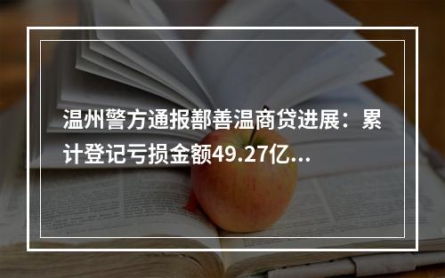 温州警方通报鄯善温商贷进展：累计登记亏损金额49.27亿余元