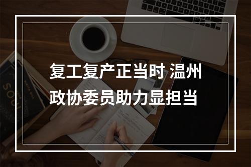 复工复产正当时 温州政协委员助力显担当