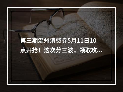 第三期温州消费券5月11日10点开抢！这次分三波，领取攻略看这里