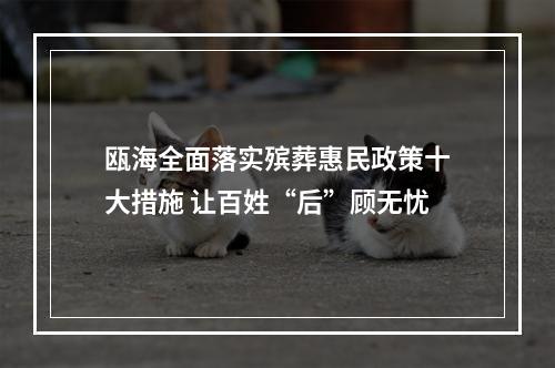 瓯海全面落实殡葬惠民政策十大措施 让百姓“后”顾无忧