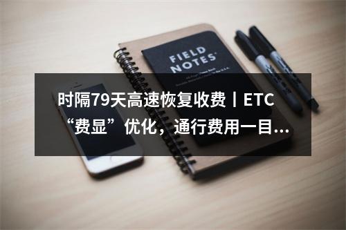 时隔79天高速恢复收费丨ETC“费显”优化，通行费用一目了然