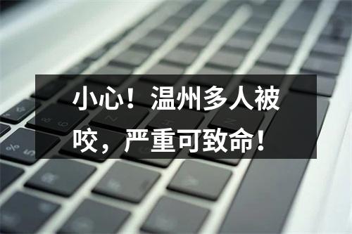 小心！温州多人被咬，严重可致命！