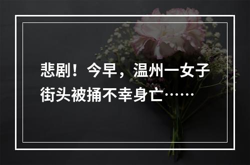 悲剧！今早，温州一女子街头被捅不幸身亡……