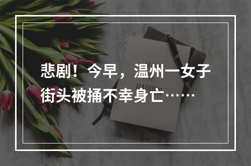 悲剧！今早，温州一女子街头被捅不幸身亡……