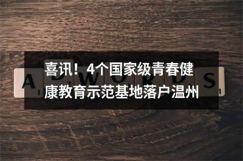 喜讯！4个国家级青春健康教育示范基地落户温州