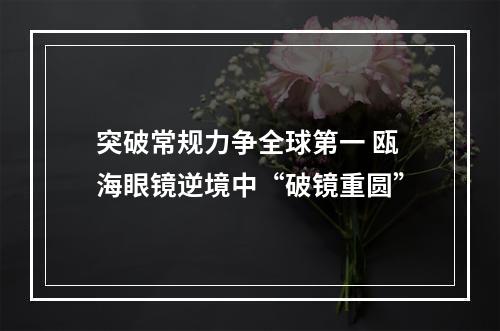 突破常规力争全球第一 瓯海眼镜逆境中“破镜重圆”
