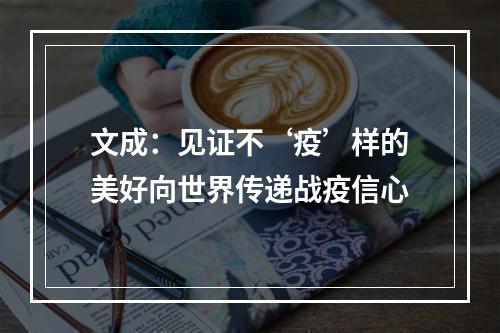 文成：见证不‘疫’样的美好向世界传递战疫信心