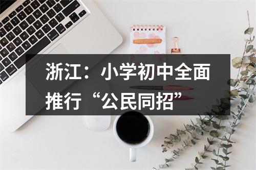 浙江：小学初中全面推行“公民同招”